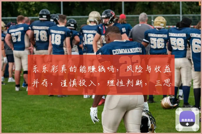 乐乐彩真的能赚钱吗，风险与收益并存，谨慎投入，理性判断，三思而后行。