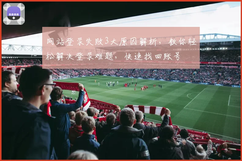 网站登录失败3大原因解析，教你轻松解决登录难题，快速找回账号