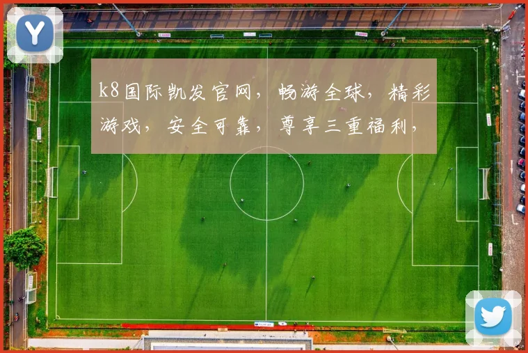 k8国际凯发官网，畅游全球，精彩游戏，安全可靠，尊享三重福利，畅享无界娱乐体验