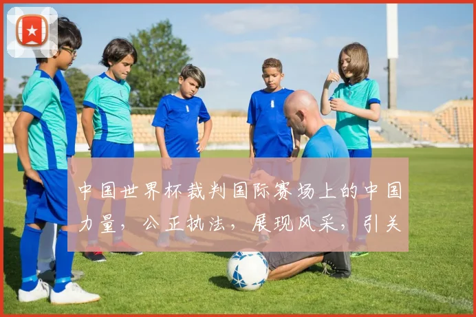 中国世界杯裁判国际赛场上的中国力量，公正执法，展现风采，引关注