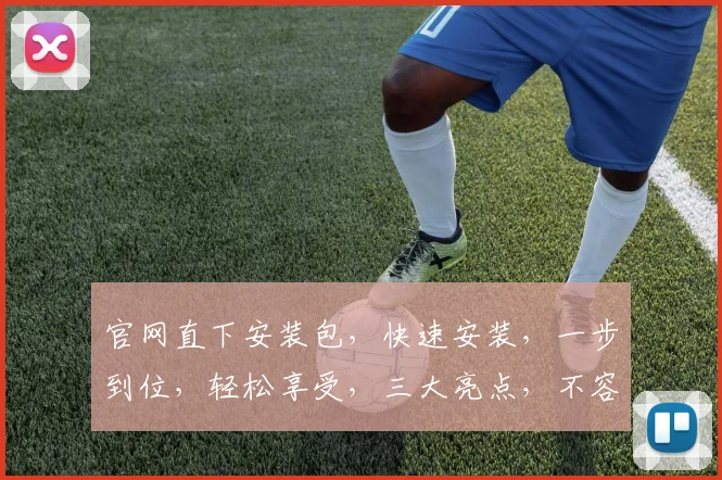官网直下安装包，快速安装，一步到位，轻松享受，三大亮点，不容错过，