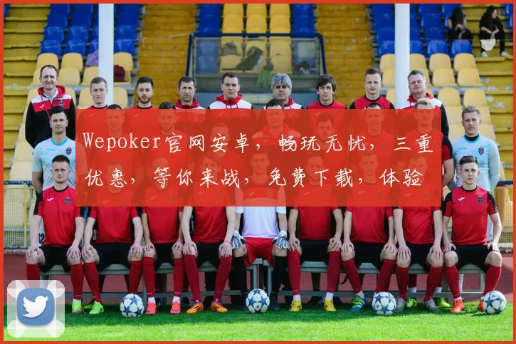 Wepoker官网安卓，畅玩无忧，三重优惠，等你来战，免费下载，体验非凡逗趣