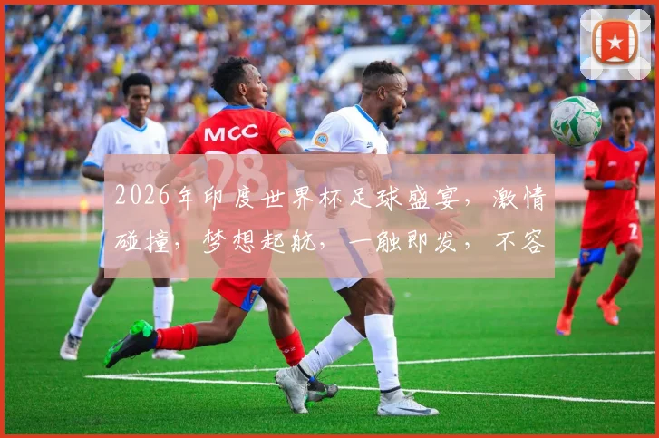 2026年印度世界杯足球盛宴，激情碰撞，梦想起航，一触即发，不容错过