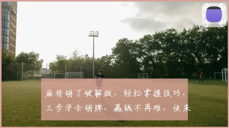 麻将胡了破解版，轻松掌握技巧，三步学会胡牌，赢钱不再难，快来体验