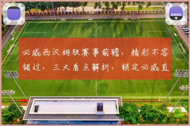 必威西汉姆联赛事前瞻，精彩不容错过，三大看点解析，锁定必威直播