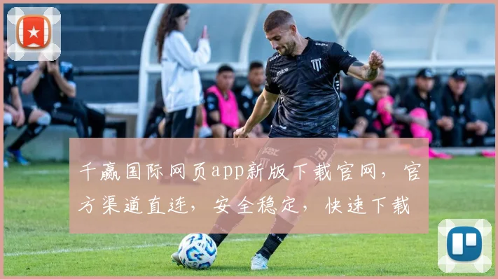 千赢国际网页app新版下载官网，官方渠道直连，安全稳定，快速下载，不容错过，必看攻略