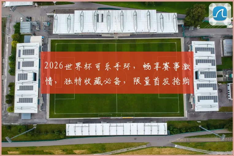 2026世界杯可乐手环，畅享赛事激情，独特收藏必备，限量首发抢购中，别错过